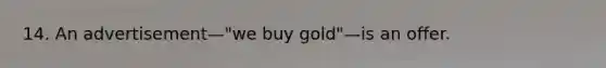 14. An advertisement—"we buy gold"—is an offer.​