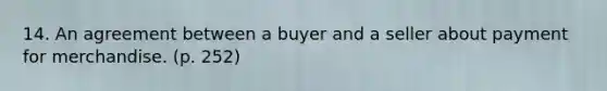 14. An agreement between a buyer and a seller about payment for merchandise. (p. 252)