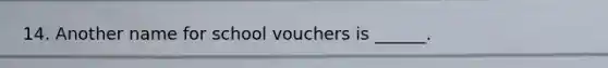 14. Another name for school vouchers is ______.