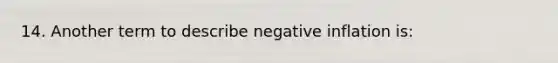 14. Another term to describe negative inflation is: