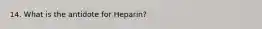 14. What is the antidote for Heparin?