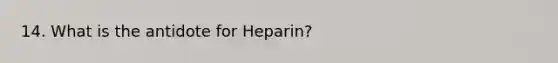 14. What is the antidote for Heparin?