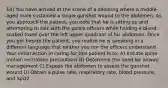 14) You have arrived at the scene of a shooting where a middle-aged male sustained a single gunshot wound to the abdomen. As you approach the patient, you note that he is sitting up and attempting to talk with the police officers while holding a blood-soaked towel over the left upper quadrant of his abdomen. Once you get beside the patient, you realize he is speaking in a different language that neither you nor the officers understand. Your initial action in caring for this patient is to: A) Initiate spine motion restriction precautions B) Determine the need for airway management C) Expose the abdomen to assess the gunshot wound D) Obtain a pulse rate, respiratory rate, blood pressure, and SpO2