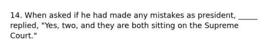14. When asked if he had made any mistakes as president, _____ replied, "Yes, two, and they are both sitting on the Supreme Court."