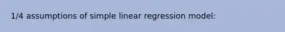 1/4 assumptions of simple linear regression model: