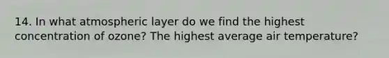 14. In what atmospheric layer do we find the highest concentration of ozone? The highest average air temperature?