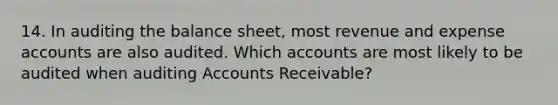 14. In auditing the balance sheet, most revenue and expense accounts are also audited. Which accounts are most likely to be audited when auditing Accounts Receivable?