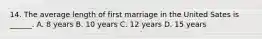 14. The average length of first marriage in the United Sates is ______. A. 8 years B. 10 years C. 12 years D. 15 years