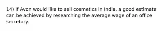 14) If Avon would like to sell cosmetics in India, a good estimate can be achieved by researching the average wage of an office secretary.