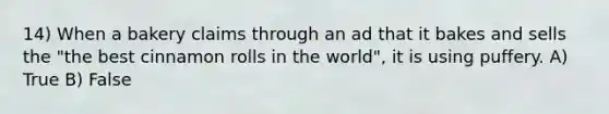 14) When a bakery claims through an ad that it bakes and sells the "the best cinnamon rolls in the world", it is using puffery. A) True B) False