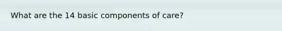 What are the 14 basic components of care?