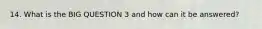 14. What is the BIG QUESTION 3 and how can it be answered?