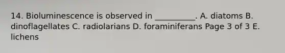 14. Bioluminescence is observed in __________. A. diatoms B. dinoflagellates C. radiolarians D. foraminiferans Page 3 of 3 E. lichens