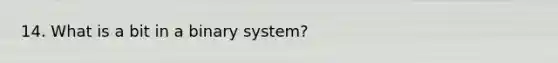 14. What is a bit in a binary system?