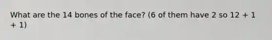 What are the 14 bones of the face? (6 of them have 2 so 12 + 1 + 1)