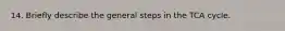 14. Briefly describe the general steps in the TCA cycle.