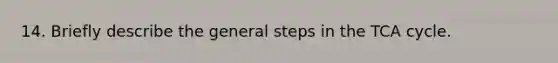 14. Briefly describe the general steps in the TCA cycle.