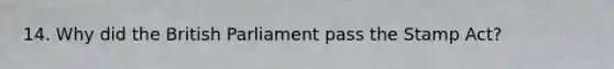 14. Why did the British Parliament pass the Stamp Act?