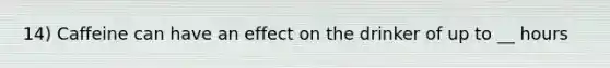 14) Caffeine can have an effect on the drinker of up to __ hours