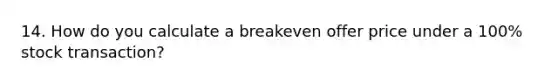 14. How do you calculate a breakeven offer price under a 100% stock transaction?