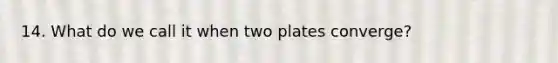 14. What do we call it when two plates converge?