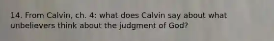 14. From Calvin, ch. 4: what does Calvin say about what unbelievers think about the judgment of God?