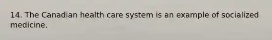 14. The Canadian health care system is an example of socialized medicine.