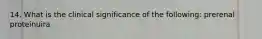 14. What is the clinical significance of the following: prerenal proteinuira