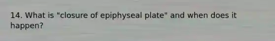 14. What is "closure of epiphyseal plate" and when does it happen?