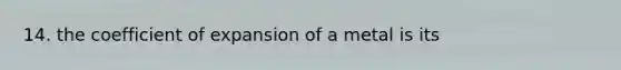 14. the coefficient of expansion of a metal is its