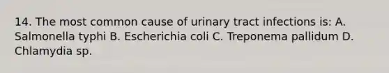 14. The most common cause of urinary tract infections is: A. Salmonella typhi B. Escherichia coli C. Treponema pallidum D. Chlamydia sp.