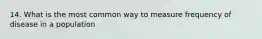 14. What is the most common way to measure frequency of disease in a population