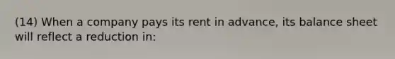 (14) When a company pays its rent in advance, its balance sheet will reflect a reduction in: