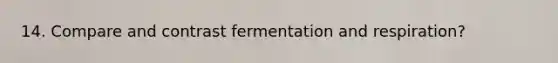 14. Compare and contrast fermentation and respiration?