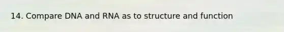 14. Compare DNA and RNA as to structure and function