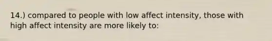 14.) compared to people with low affect intensity, those with high affect intensity are more likely to: