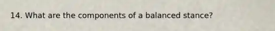 14. What are the components of a balanced stance?