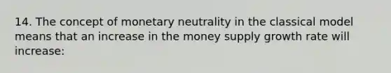 14. The concept of monetary neutrality in the classical model means that an increase in the money supply growth rate will increase: