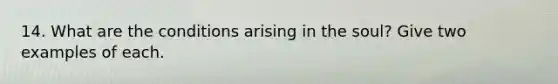 14. What are the conditions arising in the soul? Give two examples of each.