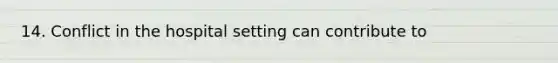 14. Conflict in the hospital setting can contribute to