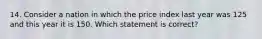 14. Consider a nation in which the price index last year was 125 and this year it is 150. Which statement is correct?