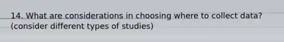 14. What are considerations in choosing where to collect data? (consider different types of studies)