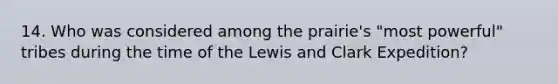 14. Who was considered among the prairie's "most powerful" tribes during the time of the Lewis and Clark Expedition?