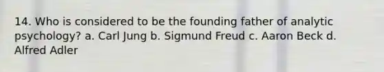 14. Who is considered to be the founding father of analytic psychology? a. Carl Jung b. Sigmund Freud c. Aaron Beck d. Alfred Adler