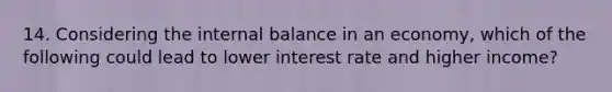 14. Considering the internal balance in an economy, which of the following could lead to lower interest rate and higher income?