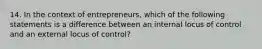 14. In the context of entrepreneurs, which of the following statements is a difference between an internal locus of control and an external locus of control?