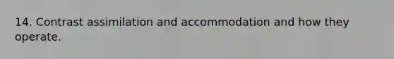 14. Contrast assimilation and accommodation and how they operate.