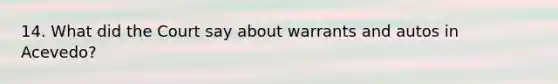 14. What did the Court say about warrants and autos in Acevedo?