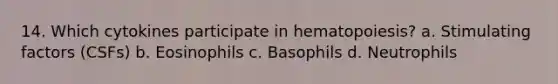 14. Which cytokines participate in hematopoiesis? a. Stimulating factors (CSFs) b. Eosinophils c. Basophils d. Neutrophils