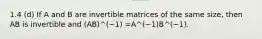 1.4 (d) If A and B are invertible matrices of the same size, then AB is invertible and (AB)^(−1) =A^(−1)B^(−1).